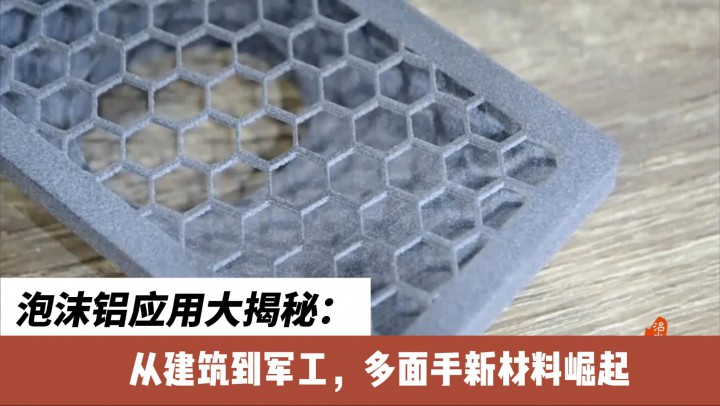 视界 | 泡沫铝应用大揭秘：从建筑到军工，多面手新材料崛起