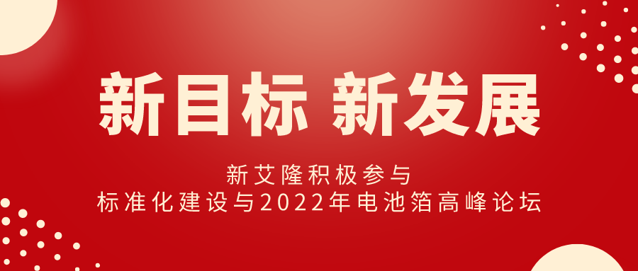 新目标开启新发展丨新艾隆积极参与标准化建设与2022年电池箔高峰论坛