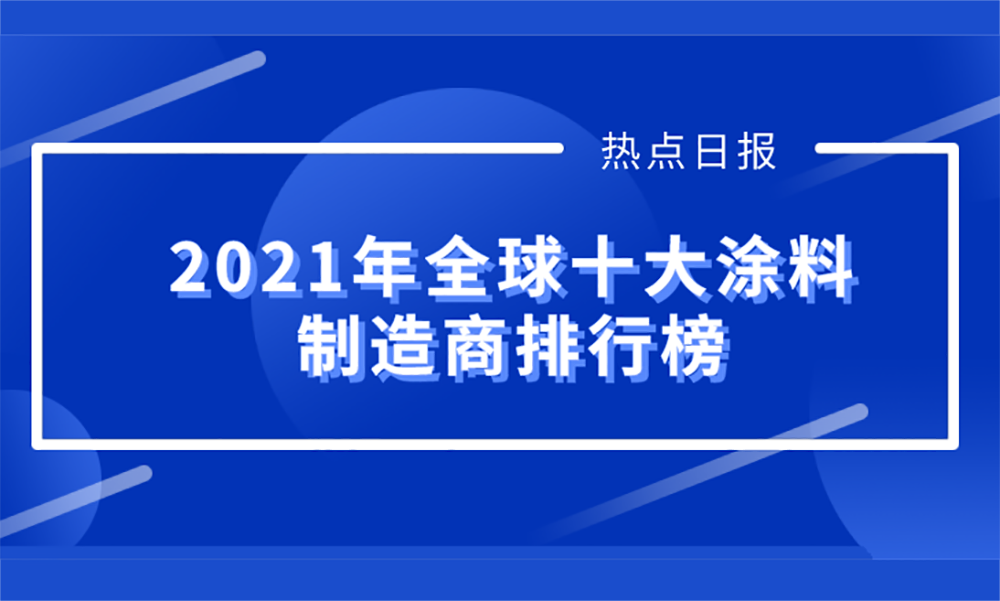 【聚焦】2021年全球十大涂料制造商榜单揭晓，占全球市场份额为37.83%