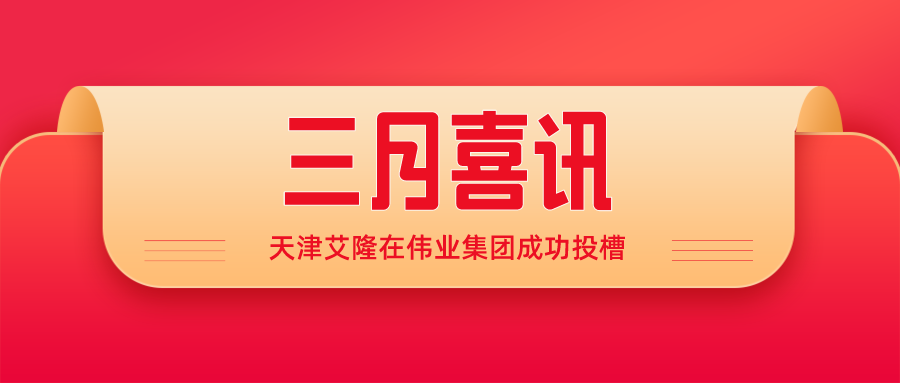 喜讯丨精益求精创佳绩，天津艾隆在伟业集团成功投槽！