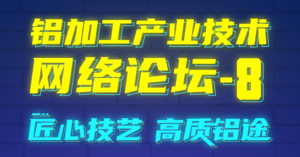 匠心技艺 高质铝途！铝加工产业技术网络论坛-8将于7月31日开播！