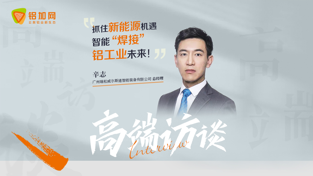 瑞松威尔斯通辛志：抓住新能源机遇，智能“焊接”铝工业未来！