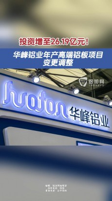 视界 | 投资增至26.19亿元！华峰铝业年产高端铝板项目变更调整。
