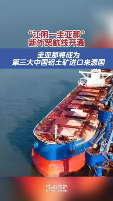 跨越12个时区，历经13000海里航行！“江阴—圭亚那”新外贸航线开通，为中国铝土矿进口开辟新通道
